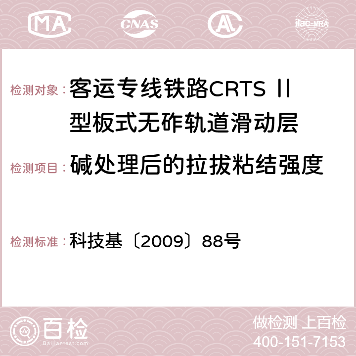 碱处理后的拉拔粘结强度 客运专线铁路CRTSⅡ型板式无砟轨道滑动层技术条件 科技基〔2009〕88号 5.3.7