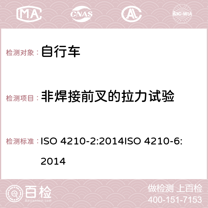 非焊接前叉的拉力试验 ISO 4210-2:2014 第二部分：城市休闲车，少儿车，山地车与赛车要求、第六部分：车架与前叉的试验方法 
ISO 4210-6:2014 4.9.8