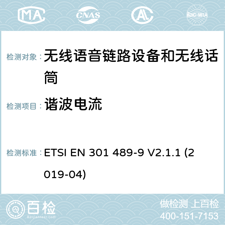 諧波電流 電磁兼容性（EMC） 無線電設備和服務的標準； 第9部分：無線麥克風的特定條件， 類似的射頻（RF）音頻鏈接設備， 無線音頻和入耳式監控設備； 涵蓋基本要求的統一標準,涵蓋了指令2014/53/EU 3.1(b)條基本要求 ETSI EN 301 489-9 V2.1.1 (2019-04) Annex A