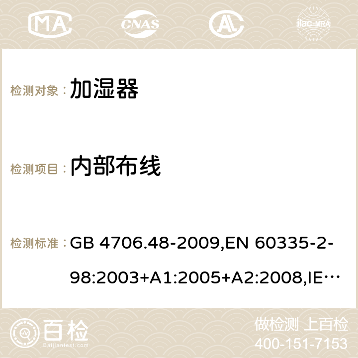 内部布线 家用及类似用途电器的安全 第二部分:加湿器的特殊要求 GB 4706.48-2009,EN 60335-2-98:2003+A1:2005+A2:2008,IEC 60335-2-98:2002+A1:2004+A2:2008,AS/NZS 60335.2.98:2005+A1:2009+A2:2014 23