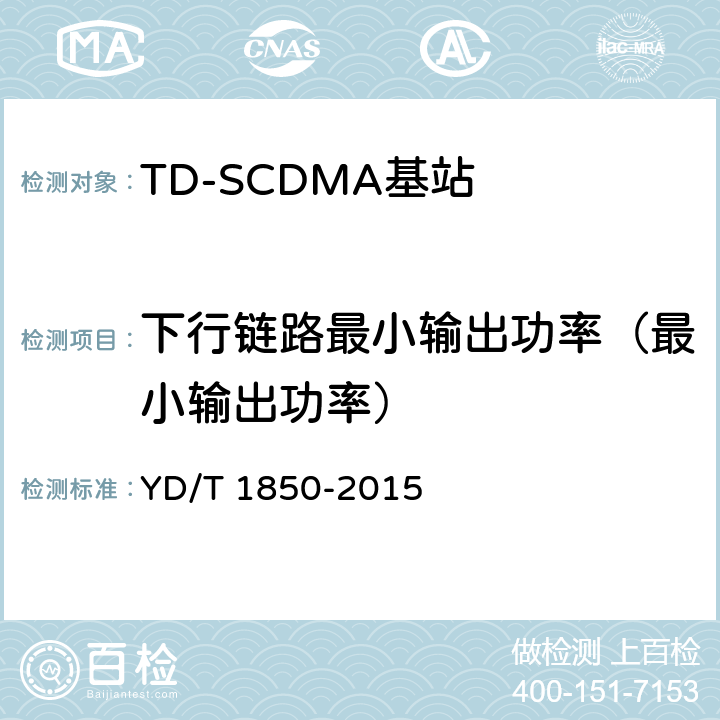 下行链路最小输出功率（最小输出功率） YD/T 1850-2015 2GHz TD-SCDMA数字蜂窝移动通信网 高速上行分组接入（HSUPA） 无线接入子系统设备测试方法