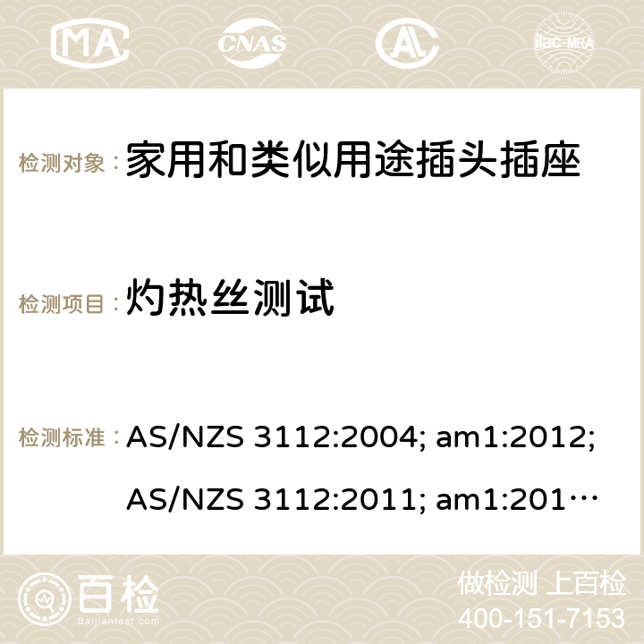 灼热丝测试 认可和试验规范——插头和插座 AS/NZS 3112:2004; am1:2012;
AS/NZS 3112:2011; am1:2012; am2:2013;
AS/NZS 3112:2011; Amdt 1:2012; Amdt 2:2013; Amdt 3:2016 2.14.11