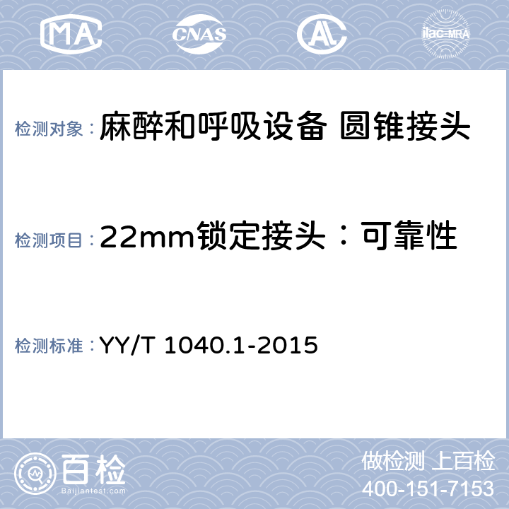 22mm锁定接头：可靠性 YY/T 1040.1-2015 麻醉和呼吸设备 圆锥接头 第1部分:锥头与锥套