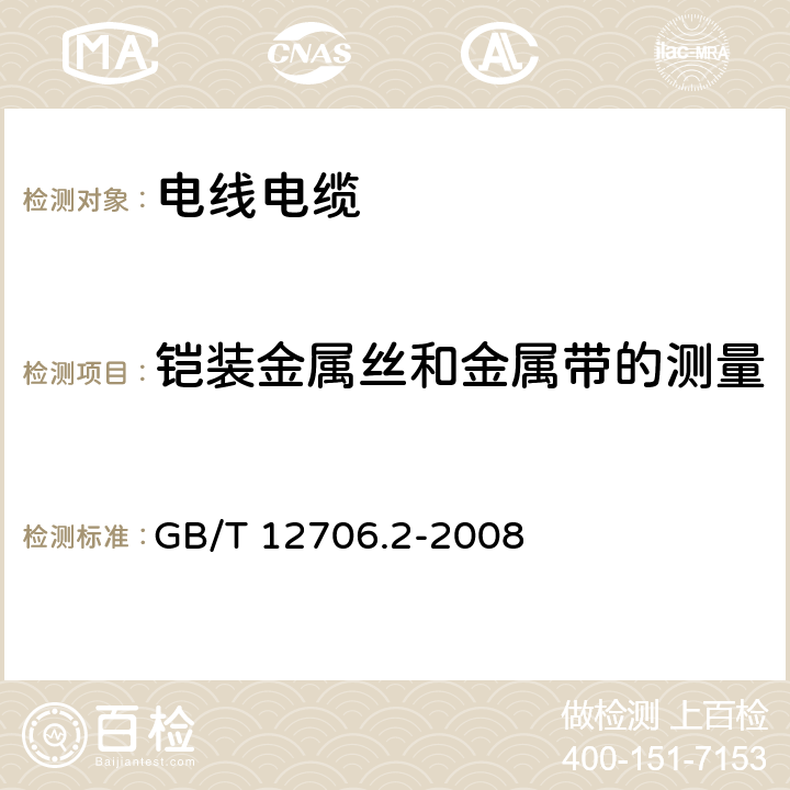 铠装金属丝和金属带的测量 《额定电压1kV(Um=1.2kV)到35kV(Um=40.5kV)挤包绝缘电力电缆及附件 第2部分：额定电压6kV(Um=7.2kV)到30kV(Um=36kV)电缆》 GB/T 12706.2-2008 17.7