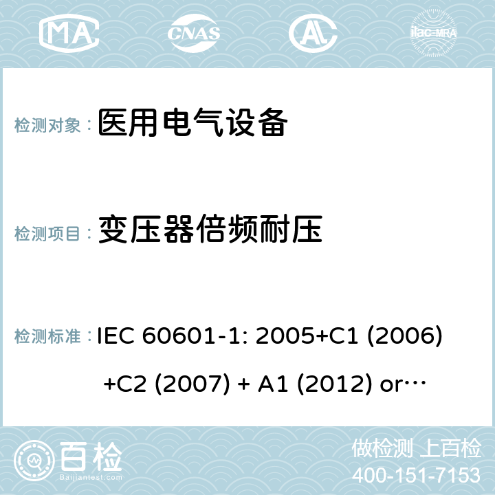 变压器倍频耐压 医用电气设备 第1部分:基本安全和基本性能的一般要求 IEC 60601-1: 2005+C1 (2006) +C2 (2007) + A1 (2012) or IEC 60601-1: 2012 EN 60601-1:2006+A11:2011+A1:2013+A12:2014 15.5.2