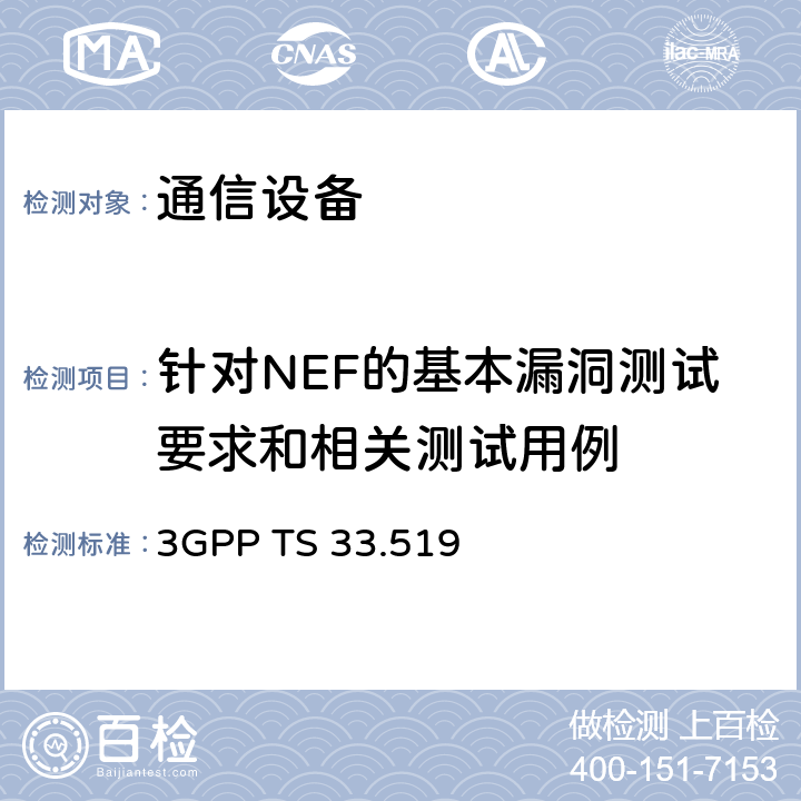 针对NEF的基本漏洞测试要求和相关测试用例 3GPP TS 33.519 技术规范组服务和系统方面； 网络暴露功能（NEF）网络产品类别的安全保证规范（SCAS）  4.4