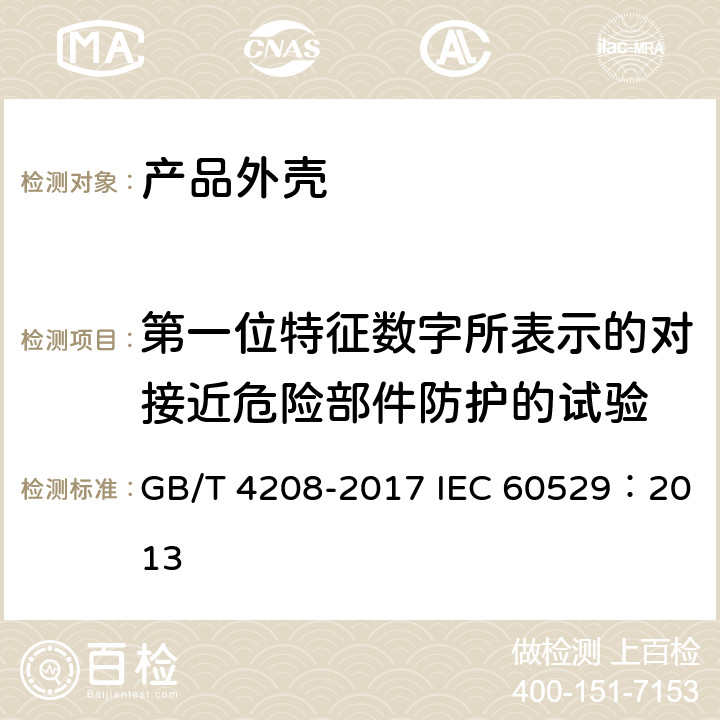 第一位特征数字所表示的对接近危险部件防护的试验 外壳防护等级（IP代码 ） GB/T 4208-2017 IEC 60529：2013 12