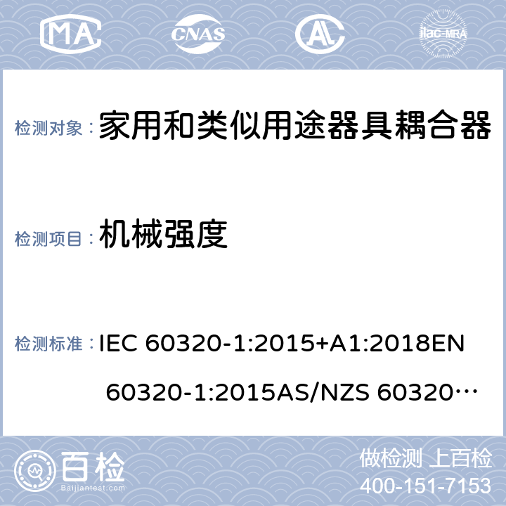 机械强度 家用和类似用途器具耦合器 第1部分：通用要求 IEC 60320-1:2015+A1:2018
EN 60320-1:2015
AS/NZS 60320.1:2012 23