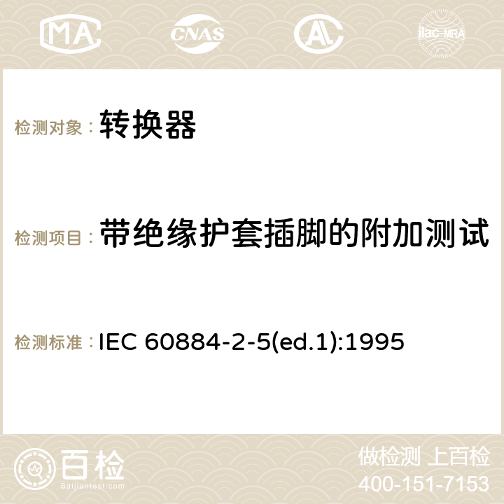 带绝缘护套插脚的附加测试 家用和类似用途插头插座 第2-5部分：转换器的特殊要求 IEC 60884-2-5(ed.1):1995 30