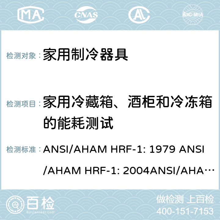 家用冷藏箱、酒柜和冷冻箱的能耗测试 家用冰箱、冰箱-冷藏柜和冷藏柜的能耗、性能和容量 ANSI/AHAM HRF-1: 1979 
ANSI/AHAM HRF-1: 2004
ANSI/AHAM HRF-1: 2007
AHAM HRF-1: 2008+R2009+R2013 cl.8