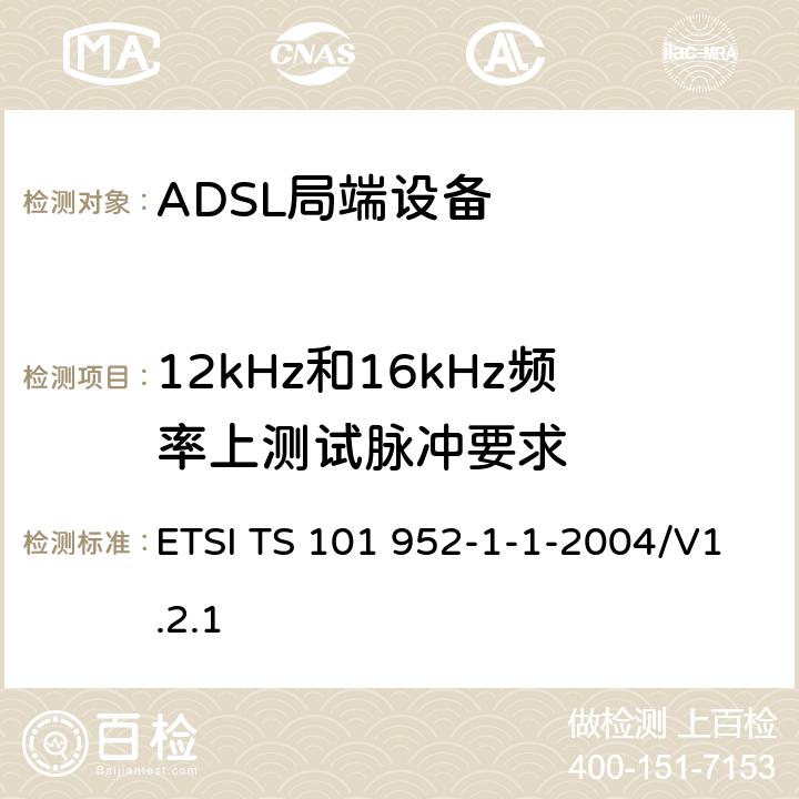 12kHz和16kHz频率上测试脉冲要求 接入网xDSL收发器分离器；第一部分：欧洲部署环境下的ADSL分离器；子部分一：适用于各种xDSL技术的DSLoverPOTS分离器低通部分的通用要求 ETSI TS 101 952-1-1-2004/V1.2.1 6.7