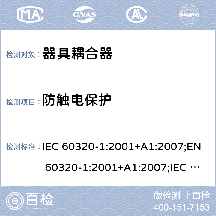 防触电保护 家用及类似用途器具耦合器 － 第1部分：通用要求 IEC 60320-1:2001+A1:2007;EN 60320-1:2001+A1:2007;IEC 60320-1:2015; EN 60320-1:2015;AS/NZS 60320.1:2012;UL 60320-1 Ed. 2 (2011);SANS 60320-1 Ed. 3.01(2008/R2011);GB 17465.1-2009 cl.10