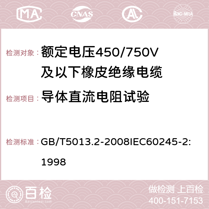 导体直流电阻试验 额定电压450/750V及以下橡皮绝缘电缆 第2部分：试验方法 GB/T5013.2-2008
IEC60245-2:1998 2