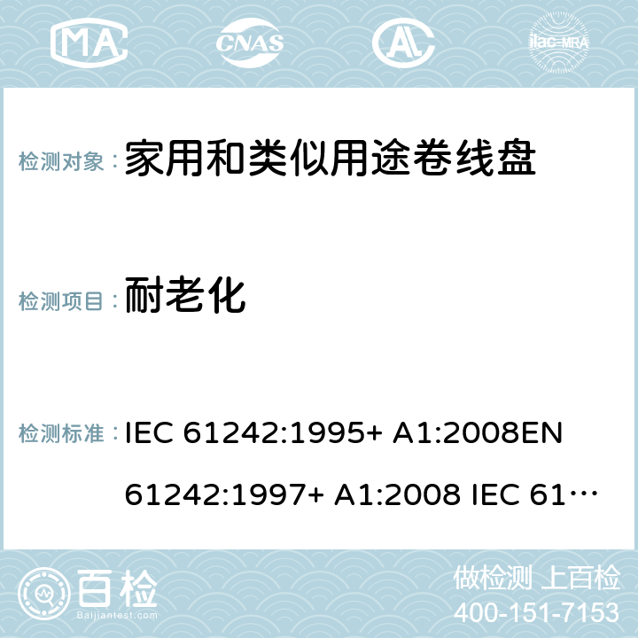 耐老化 家用和类似用途卷线盘 IEC 61242:1995+ A1:2008
EN 61242:1997+ A1:2008 IEC 61242:1995+ A1:2008+A2:2015
EN 61242:1997+ A1:2008+A2:2016+A13:2017 14