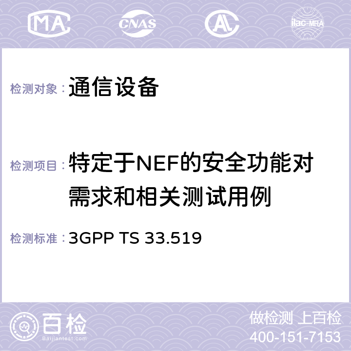 特定于NEF的安全功能对需求和相关测试用例 技术规范组服务和系统方面； 网络暴露功能（NEF）网络产品类别的安全保证规范（SCAS） 3GPP TS 33.519 4.2