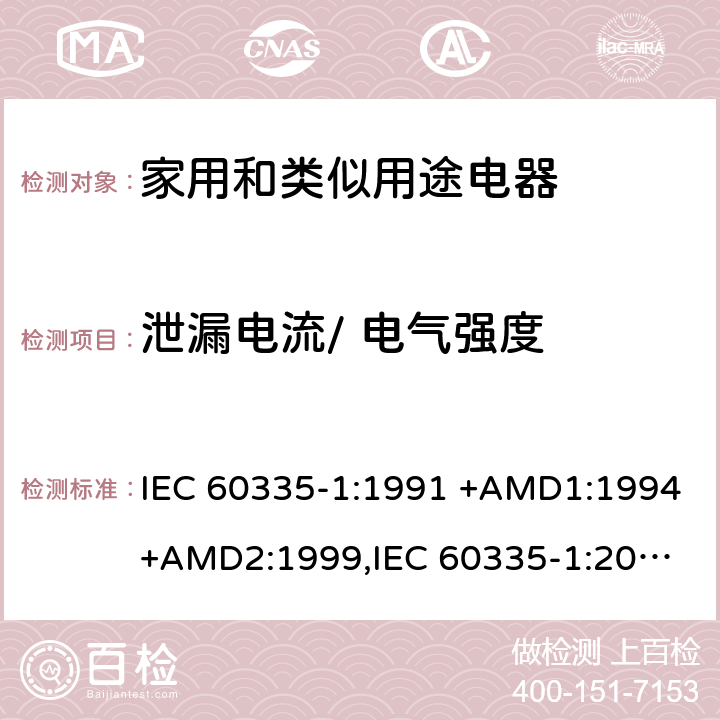 泄漏电流/ 电气强度 IEC 60335-1:1991 家用和类似用途电器的安全 第1部分：通用要求  +AMD1:1994+AMD2:1999,
IEC 60335-1:2001 +AMD1:2004+AMD2:2006,
IEC 60335-1:2010+AMD1:2013+AMD2:2016, cl.16