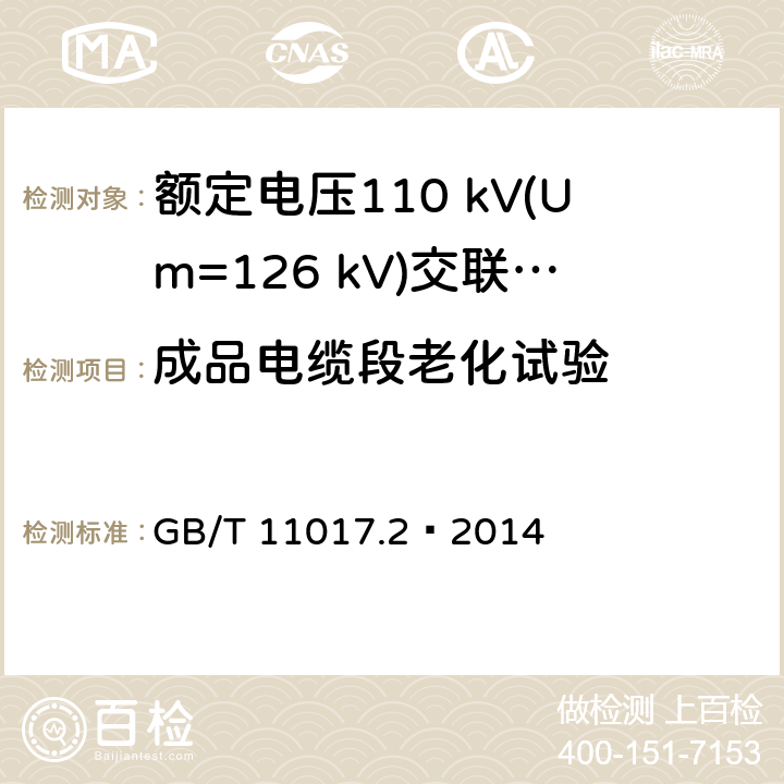 成品电缆段老化试验 额定电压110 kV(Um=126 kV)交联聚乙烯绝缘电力电缆及其附件 第2部分：电缆 GB/T 11017.2—2014