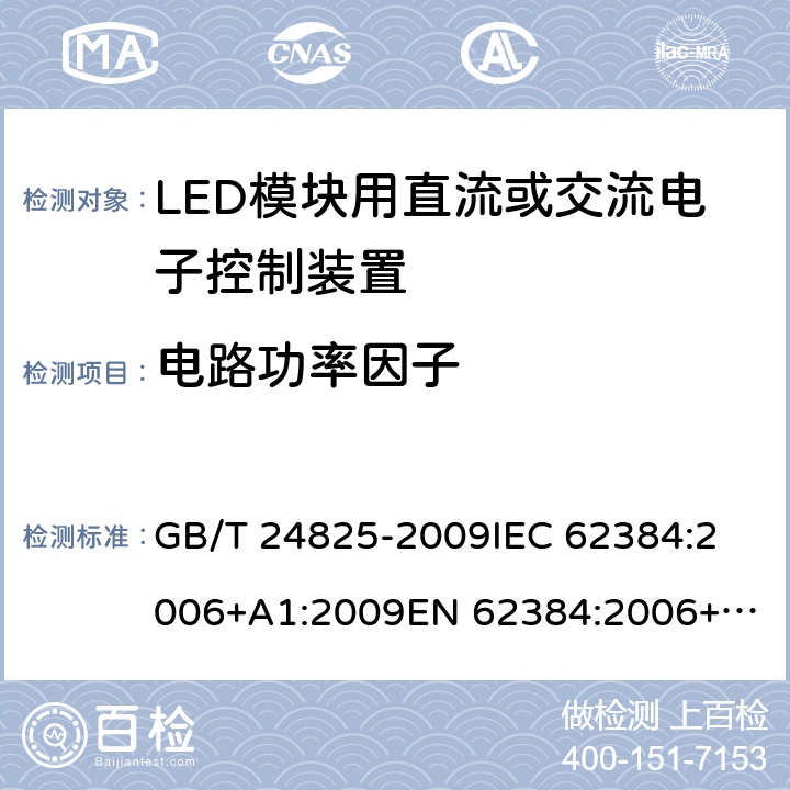 电路功率因子 LED模块用直流或交流电子控制装置－性能要求 GB/T 24825-2009
IEC 62384:2006+A1:2009
EN 62384:2006+A1:2009 9