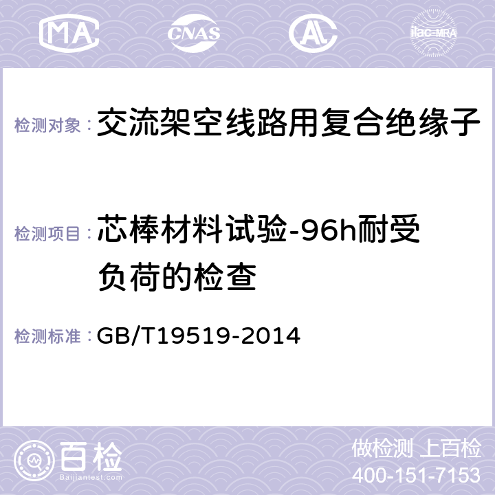 芯棒材料试验-96h耐受负荷的检查 GB/T 19519-2014 架空线路绝缘子 标称电压高于1 000 V交流系统用悬垂和耐张复合绝缘子 定义、试验方法及接收准则