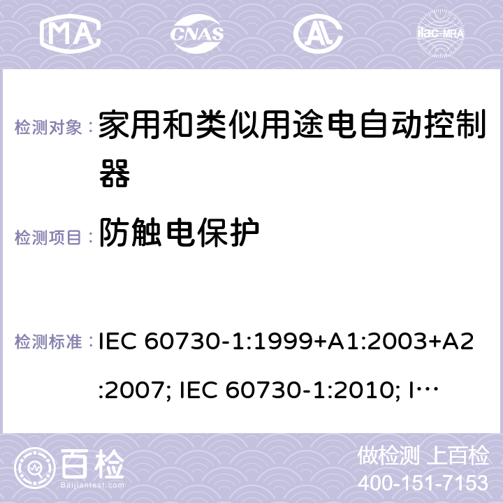 防触电保护 家用和类似用途电自动控制器 第1部分：通用要求 IEC 60730-1:1999+A1:2003+A2:2007; IEC 60730-1:2010; IEC 60730-1:2013+A1:2015+A2:2020; EN 60730-1:2000+A1:2003+A2:2007+A12:2003+A13:2004+A14:2005+A15:2007+A16:2007; EN 60730-1:2011; EN 60730-1:2016+A1:2019 8