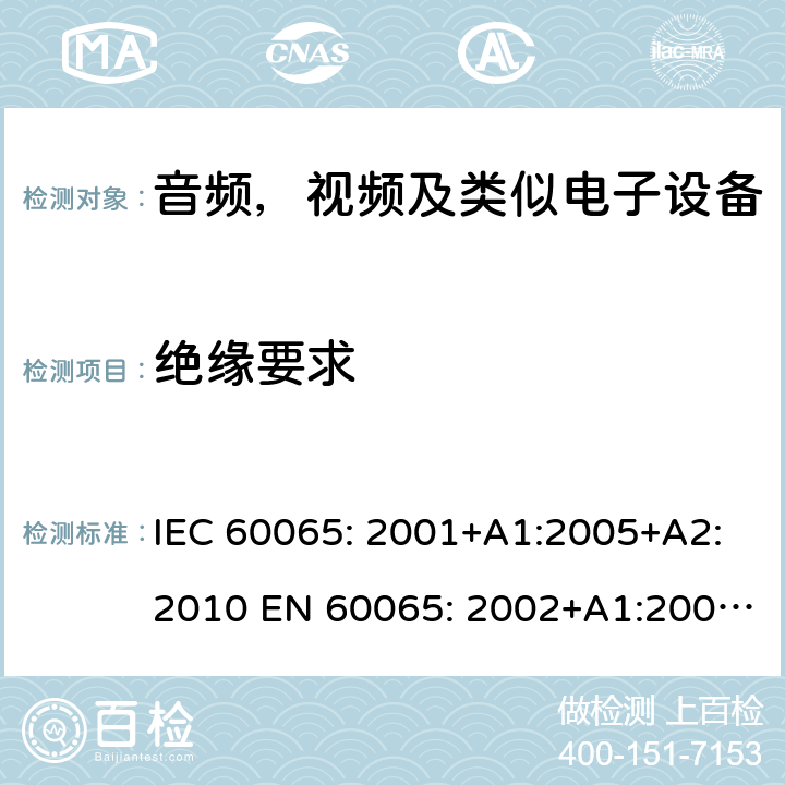 绝缘要求 音频，视频及类似电子设备--安全要求 IEC 60065: 2001+A1:2005+A2:2010 EN 60065: 2002+A1:2006+A11:2008+A2:2010+A12:2011 IEC 60065: 2014 EN 60065: 2014 EN 60065: 2014+A11:2017 GB 8898-2011 AS/NZS 60065: 2012+A1: 2015 AS/NZS 60065:2018 BS EN 60065:2014+A11 第10章