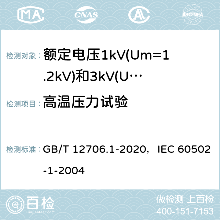 高温压力试验 额定电压1kV(Um=1.2kV)到35kV(Um=40.5kV)挤包绝缘电力电缆及附件 第1部分：额定电压1kV(Um=1.2kV)和3kV(Um=3.6kV)电缆 GB/T 12706.1-2020，IEC 60502-1-2004 18.9