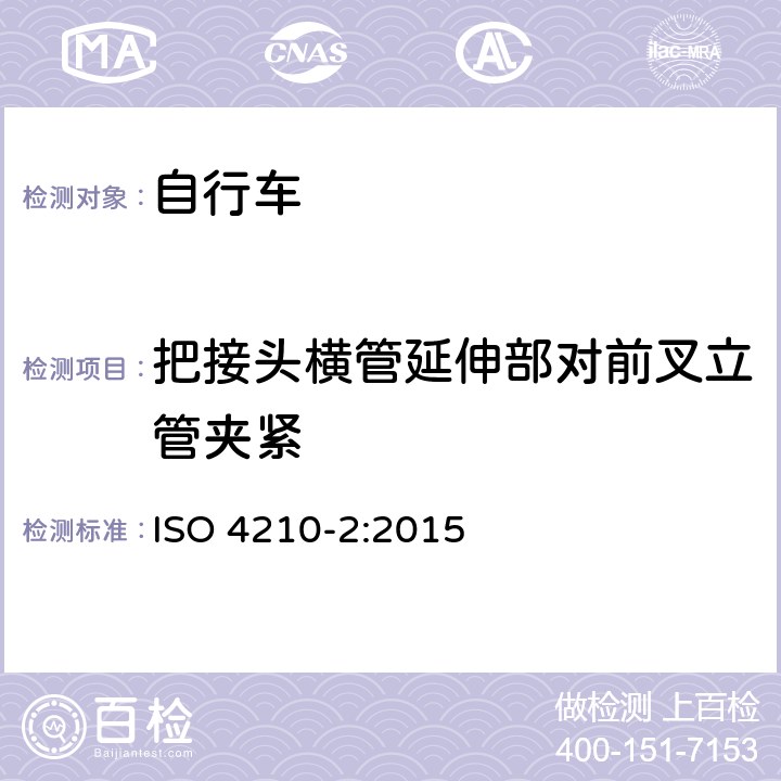 把接头横管延伸部对前叉立管夹紧 ISO 4210-2:2015 自行车 - 自行车安全要求-第二部分：城市和旅行自行车，青少年自行车，山地自行车和竞赛自行车的要求  4.7.4