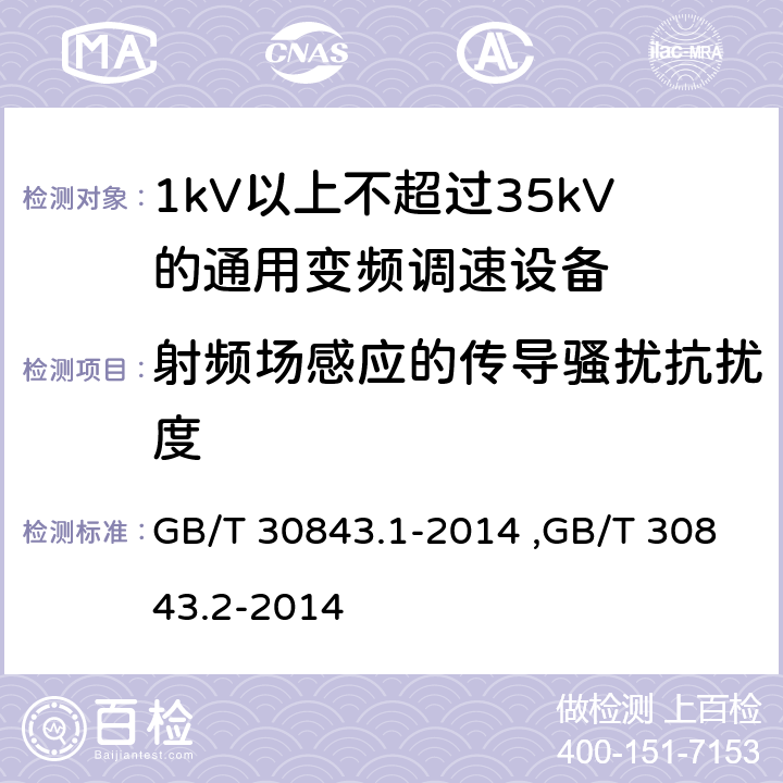 射频场感应的传导骚扰抗扰度 《1kV以上不超过35kV的通用变频调速设备 第1部分：技术条件》 《1kV以上不超过35kV的通用变频调速设备 第2部分：试验方法 》 GB/T 30843.2-2014 GB/T 30843.1-2014 ,GB/T 30843.2-2014 5.17
