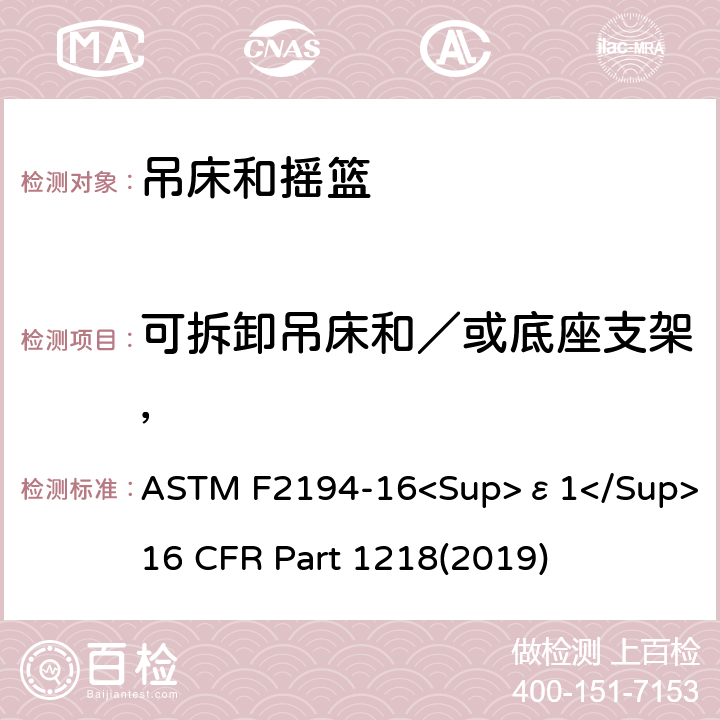 可拆卸吊床和／或底座支架， 婴儿摇床标准消费者安全性能规范 吊床和摇篮安全标准 ASTM F2194-16<Sup>ε1</Sup> 16 CFR Part 1218(2019) 6.10