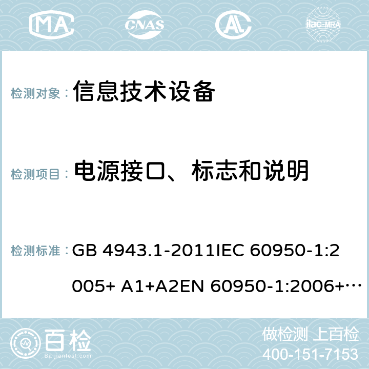 电源接口、标志和说明 信息技术设备 安全 第1部分：通用要求 GB 4943.1-2011IEC 60950-1:2005+ A1+A2EN 60950-1:2006+ A11+A1+A12+A2AS/NZS 60950.1:2015 cl.1