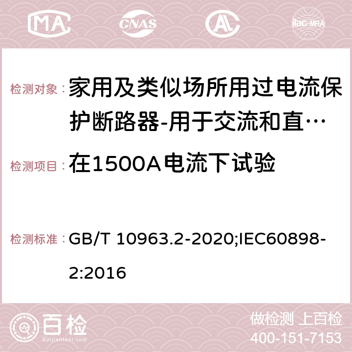 在1500A电流下试验 家用及类似场所用过电流保护断路器 第2部分：用于交流和直流的断路器 GB/T 10963.2-2020;IEC60898-2:2016 9.12.11.3