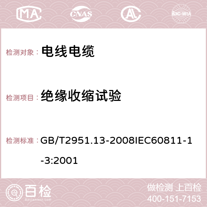 绝缘收缩试验 电缆和光缆绝缘和护套材料通用试验方法 第13部分：通用试验方法密度测定方法吸水试验收缩试验 GB/T2951.13-2008
IEC60811-1-3:2001 10