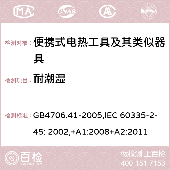 耐潮湿 家用和类似用途电器的安全　便携式电热工具及其类似器具的特殊要求 GB4706.41-2005,IEC 60335-2-45: 2002,+A1:2008+A2:2011 15