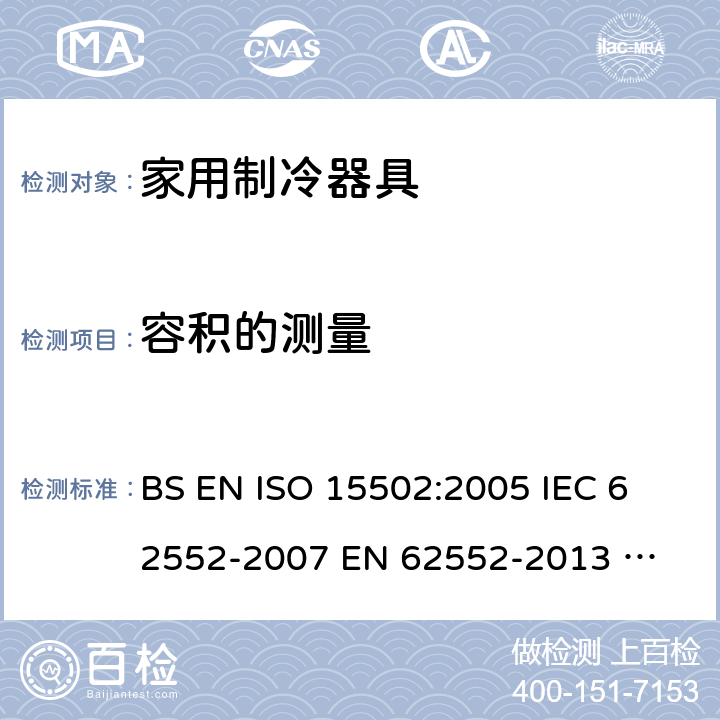 容积的测量 家用制冷器具性能和试验方法 BS EN ISO 15502:2005 
IEC 62552-2007 
EN 62552-2013 
UAE.S IEC 62552:2013 
SANS 62552:2008+A1:2010+A2:2015 
UNIT IEC 62552:2007 
GS IEC 62552:2007 
PNS IEC 62552:2012 
SASO IEC 62552:2007 附录H