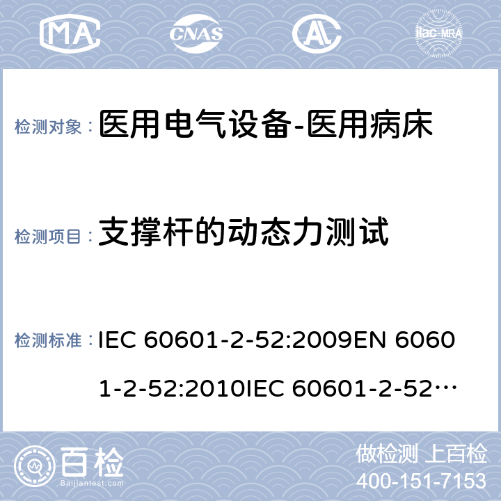 支撑杆的动态力测试 医用电气设备--第二部分：医用病床的安全与基本性能要求 IEC 60601-2-52:2009
EN 60601-2-52:2010
IEC 60601-2-52:2015 cl.201.9.8.3.3.4