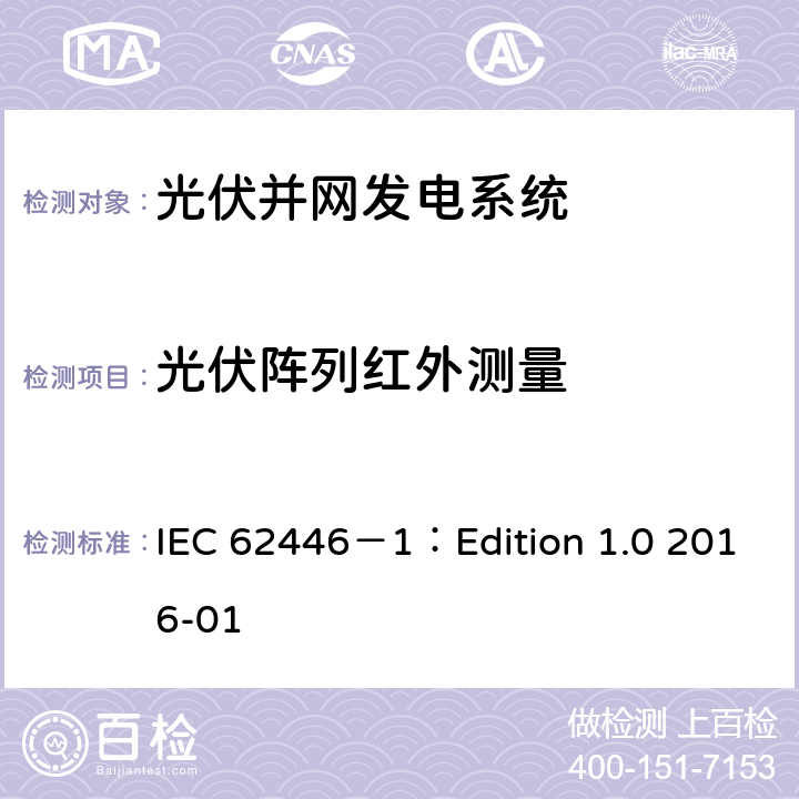 光伏阵列红外测量 IEC 62446-1 光伏 (PV) 系统 测试、文档和维护要求 第1部分:并网系统 文件、调试和检验 IEC 62446－1：Edition 1.0 2016-01 7.3