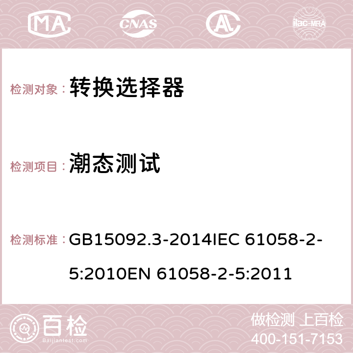 潮态测试 转换选择器 GB15092.3-2014
IEC 61058-2-5:2010
EN 61058-2-5:2011 14.4