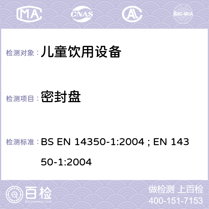 密封盘 BS EN 14350-1:2004 儿童使用及护理用品 - 饮用设备 第1部分:一般及机械要求和测试方法  ; EN 14350-1:2004 5.7