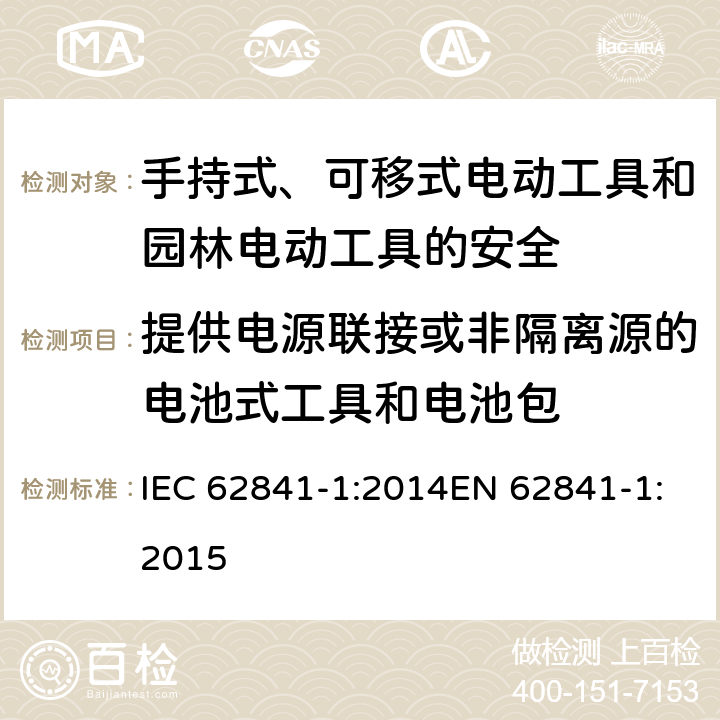 提供电源联接或非隔离源的电池式工具和电池包 手持式、可移式电动工具和园林工具的安全 第一部分：通用要求 IEC 62841-1:2014EN 62841-1:2015 附录L
