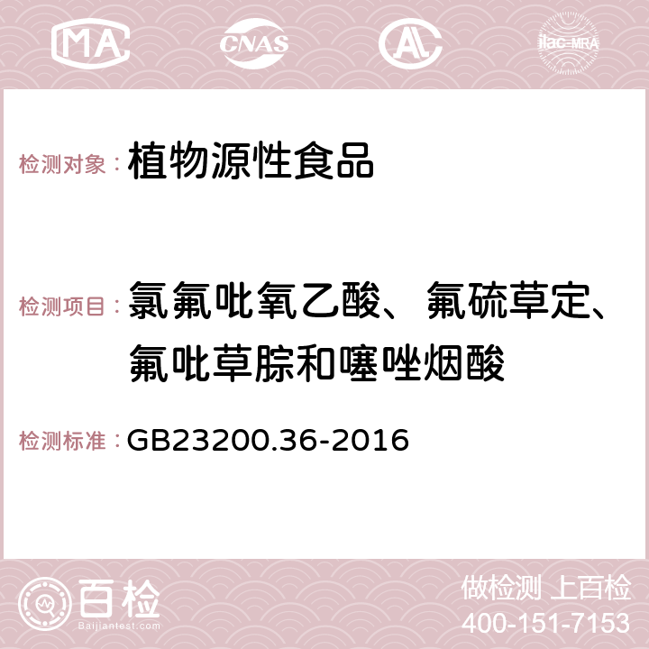 氯氟吡氧乙酸、氟硫草定、氟吡草腙和噻唑烟酸 GB 23200.36-2016 食品安全国家标准 植物源性食品中氯氟吡氧乙酸、氟硫草定、氟吡草腙和噻唑烟酸除草剂残留量的测定液相色谱-质谱/质谱法