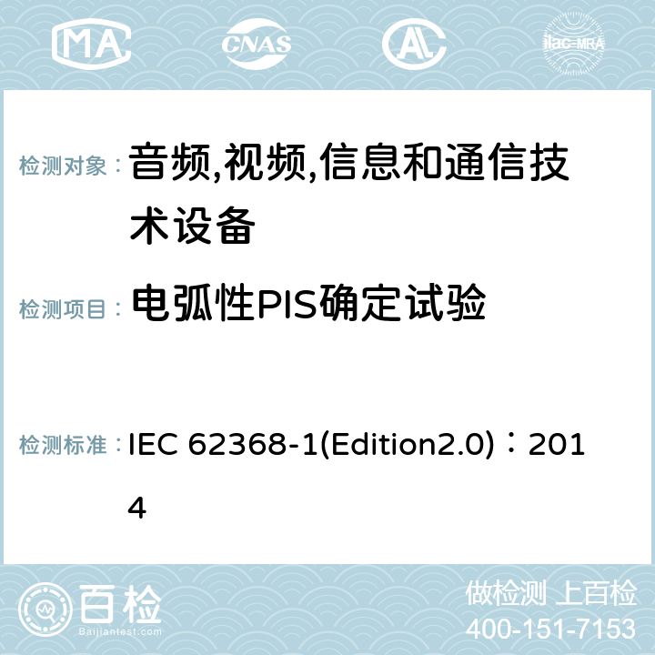 电弧性PIS确定试验 音频,视频,信息和通信技术设备-第一部分: 通用要求 IEC 62368-1(Edition2.0)：2014 6.2.3.1