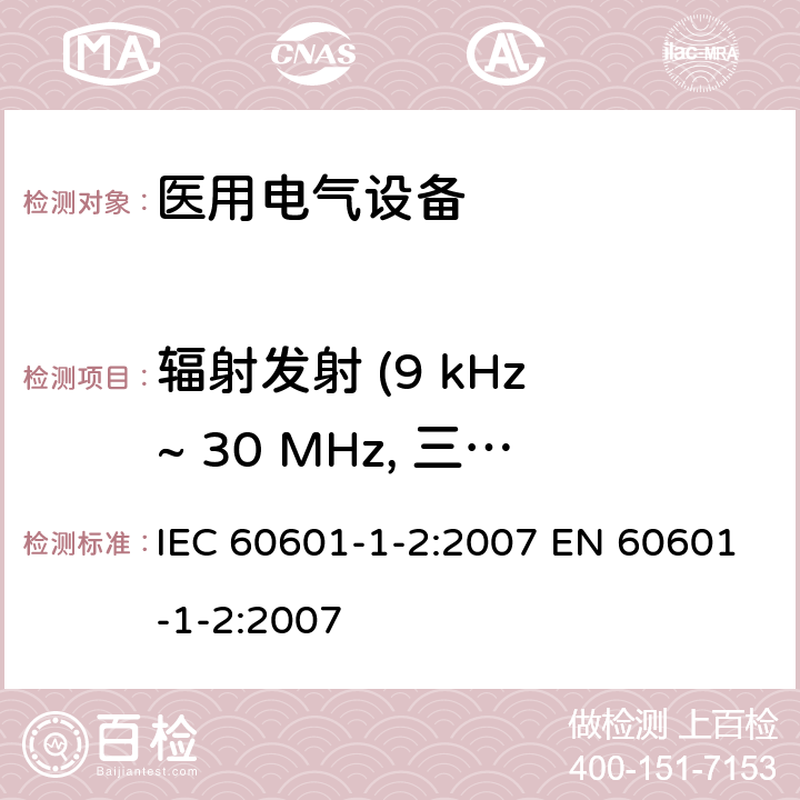 辐射发射 (9 kHz ~ 30 MHz, 三环天线) 医用电气设备 第1-2部分：安全通用要求并列标准： 电磁兼容要求和试验 IEC 60601-1-2:2007 EN 60601-1-2:2007 6.1.1