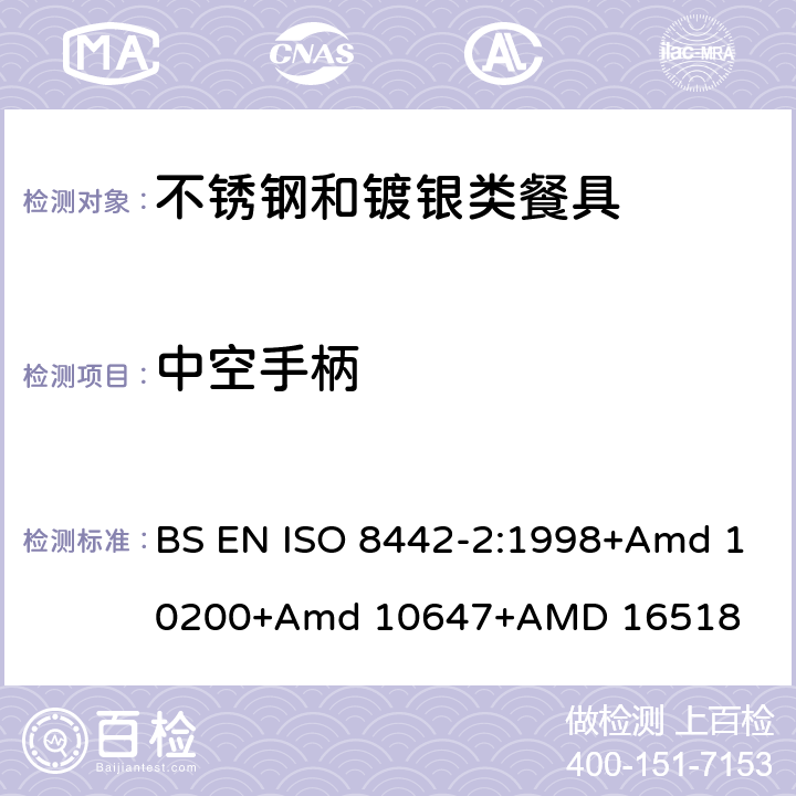 中空手柄 ISO 8442-2:1998 接触食品的材料和物品－餐具和桌用餐盘－第二部分：不锈钢和镀银类餐具要求 BS EN +Amd 10200+Amd 10647+AMD 16518 条款5.3