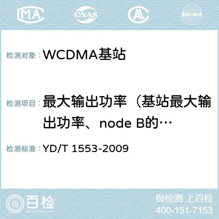 最大输出功率（基站最大输出功率、node B的最大输出功率） 2GHz WCDMA数字蜂窝移动通信网 无线接入子系统设备测试方法（第三阶段） YD/T 1553-2009 10.2.3.1