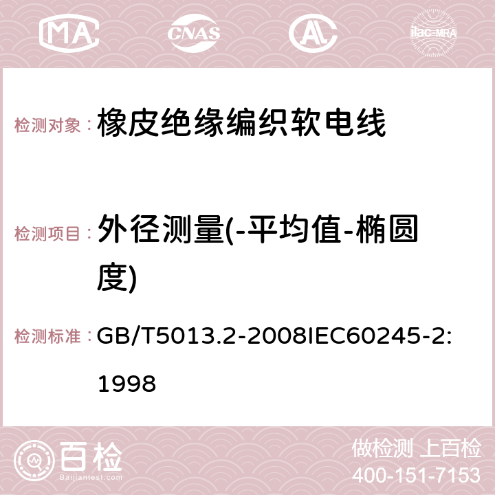 外径测量(-平均值-椭圆度) 额定电压 450/750V 及以下橡皮绝缘电缆 第2部分：试验方法 GB/T5013.2-2008
IEC60245-2:1998 2.3