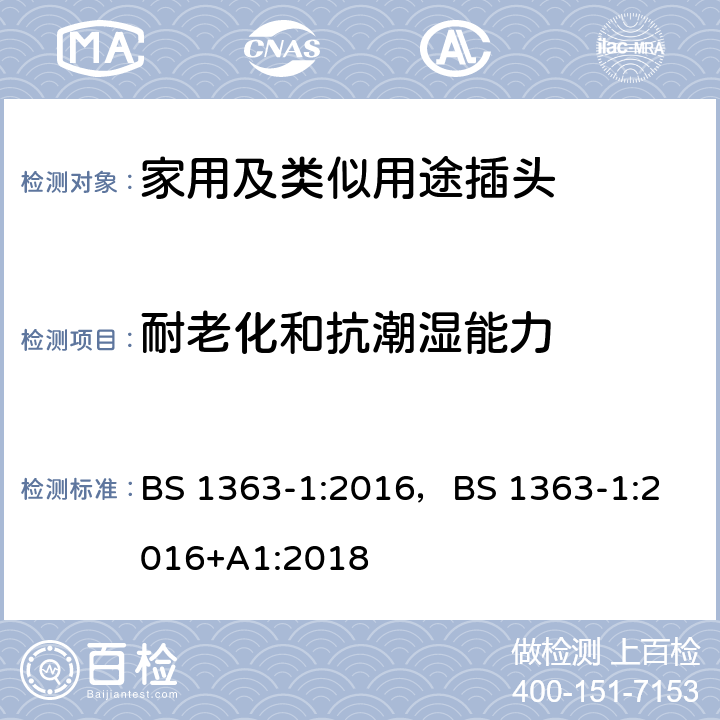 耐老化和抗潮湿能力 13A插头,插座,转换器和连接器-1部分:对可更换线和不可更换线13A保险丝插头的要求 BS 1363-1:2016，
BS 1363-1:2016+A1:2018 14