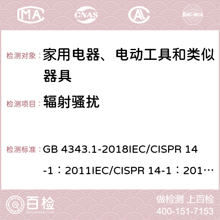 辐射骚扰 家用电器、电动工具和类似器具的电磁兼容要求 第1部分: 发射 GB 4343.1-2018
IEC/CISPR 14-1：2011
IEC/CISPR 14-1：2016
EN 55014-1:2017 5