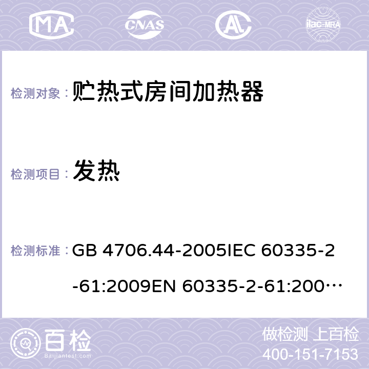 发热 家用和类似用途电器的安全 贮热式房间加热器的特殊要求 GB 4706.44-2005
IEC 60335-2-61:2009
EN 60335-2-61:2003+A2:2009 11