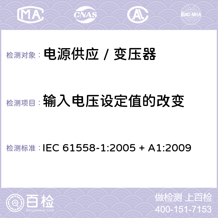 输入电压设定值的改变 电力变压器、电源、电抗器和类似产品的安全 第一部分:通用要求和试验 IEC 61558-1:2005 + A1:2009 

EN 61558-1:2005 + A1:2009 Cl. 10