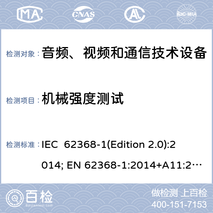 机械强度测试 音频、视频和通信技术设备 第一部分：安全要求 IEC 62368-1(Edition 2.0):2014; EN 62368-1:2014+A11:2017 IEC 62368-1(Edition 3.0):2018; EN IEC 62368-1:2020+A11:2020 Annex T